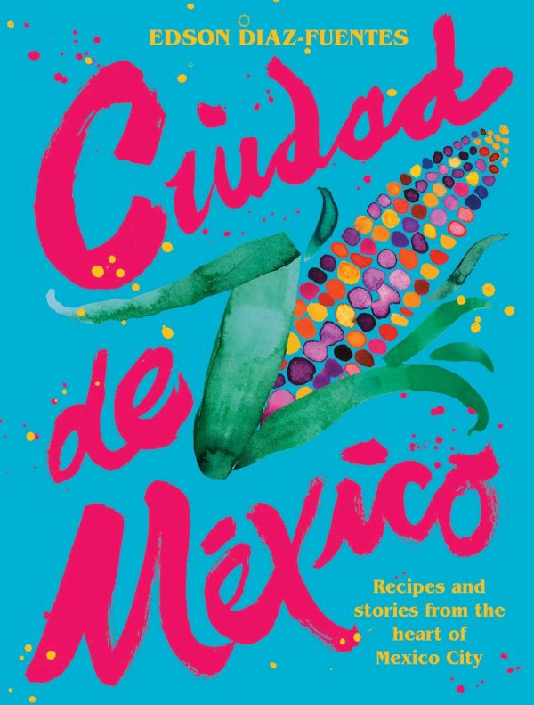 Ciudad de Mexico: Recipes and Stories from the Heart of Mexico City (Edson Diaz Fuentes) Online