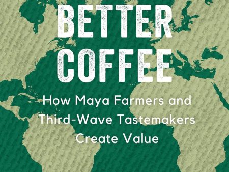 Making Better Coffee: How Maya Farmers and Third Wave Tastemakers Create Value (Edward F. Fischer) Sale