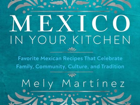 Mexico in Your Kitchen: Favorite Mexican Recipes That Celebrate Family, Community, Culture, and Tradition (Mely Martínez) For Sale