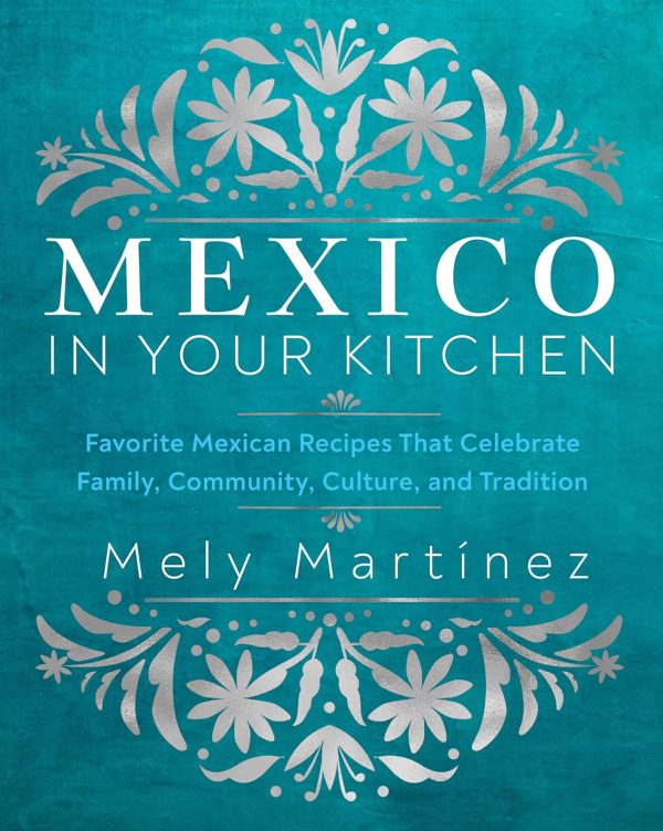 Mexico in Your Kitchen: Favorite Mexican Recipes That Celebrate Family, Community, Culture, and Tradition (Mely Martínez) For Sale