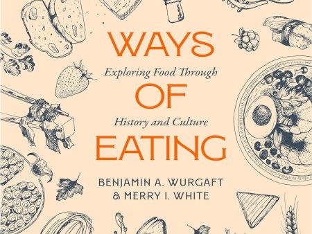 Ways of Eating: Exploring Food through History and Culture - Volume 81 California Studies in Food and Culture (Benjamin Aldes Wurgaft, Merry White) For Discount