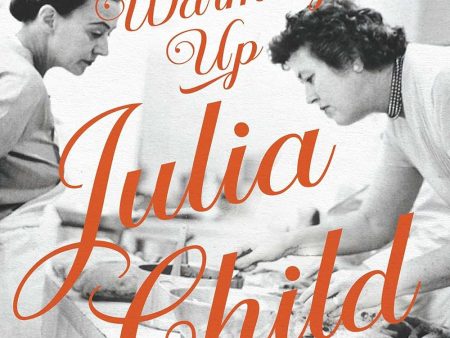 Warming Up Julia Child: The Remarkable Figures Who Shaped a Legend (Helen Lefkowitz Horowitz) Sale